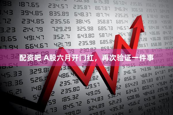 配资吧 A股六月开门红，再次验证一件事