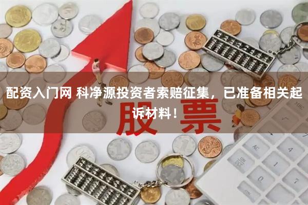 配资入门网 科净源投资者索赔征集，已准备相关起诉材料！
