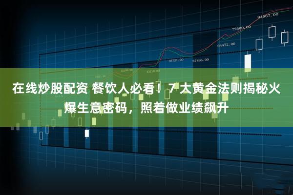 在线炒股配资 餐饮人必看！7 大黄金法则揭秘火爆生意密码，照着做业绩飙升