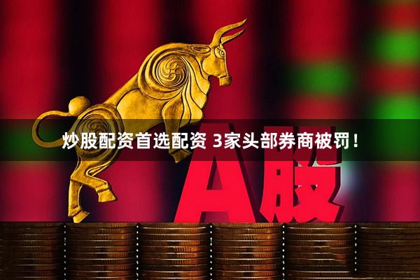 炒股配资首选配资 3家头部券商被罚！