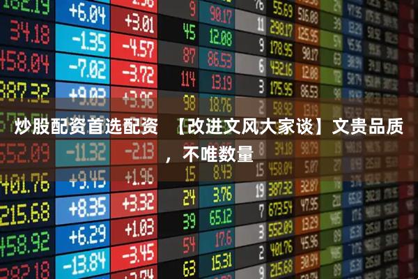 炒股配资首选配资  【改进文风大家谈】文贵品质，不唯数量