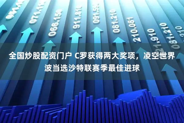 全国炒股配资门户 C罗获得两大奖项，凌空世界波当选沙特联赛季最佳进球