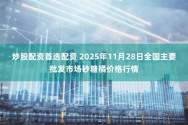 炒股配资首选配资 2025年11月28日全国主要批发市场砂糖橘价格行情