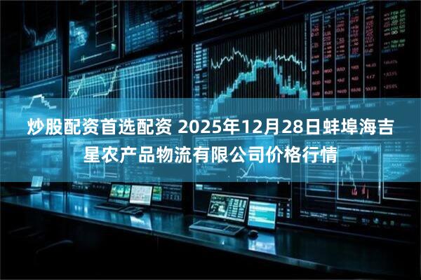 炒股配资首选配资 2025年12月28日蚌埠海吉星农产品物流有限公司价格行情
